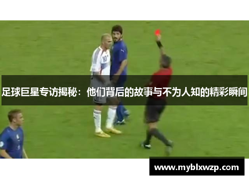 足球巨星专访揭秘：他们背后的故事与不为人知的精彩瞬间
